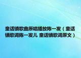 童话镇歌曲原唱播放陈一发（童话镇歌词陈一发儿 童话镇歌词原文）
