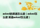 asked的英语怎么读（asked怎么读 英语asked怎么读）