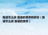推诿怎么读 推诿的意思和拼音（推诿怎么读 推诿的意思）