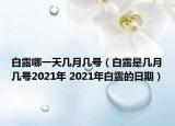 白露哪一天几月几号（白露是几月几号2021年 2021年白露的日期）