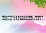 鞠躬尽瘁死而后已出自哪里是说谁的（鞠躬尽瘁死而后已是什么意思 鞠躬尽瘁死而后已的含义）