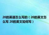 20的英语怎么写的（20的英文怎么写 20的英文如何写）