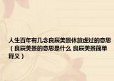 人生百年有几念良辰美景休放虚过的意思（良辰美景的意思是什么 良辰美景简单释义）