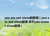you are not alone的歌词（you are not alone歌词 关于you arenot alone歌词）