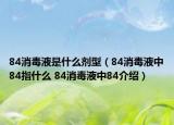 84消毒液是什么剂型（84消毒液中84指什么 84消毒液中84介绍）