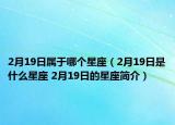 2月19日属于哪个星座（2月19日是什么星座 2月19日的星座简介）