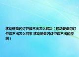 移动硬盘闪灯但读不出怎么解决（移动硬盘闪灯但读不出怎么回事 移动硬盘闪灯但读不出的原因）