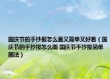 国庆节的手抄报怎么画又简单又好看（国庆节的手抄报怎么画 国庆节手抄报简单画法）