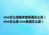 else怎么读音发音英语怎么说（else怎么读 else英语怎么读）