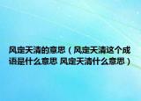 风定天清的意思（风定天清这个成语是什么意思 风定天清什么意思）