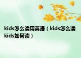 kids怎么读用英语（kids怎么读 kids如何读）