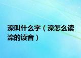 滦叫什么字（滦怎么读 滦的读音）