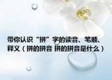 带你认识“拼”字的读音、笔顺、释义（拼的拼音 拼的拼音是什么）