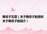 韩非子五蠹（关于韩非子的资料 关于韩非子的简介）