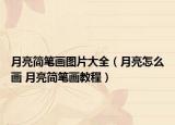 月亮简笔画图片大全（月亮怎么画 月亮简笔画教程）