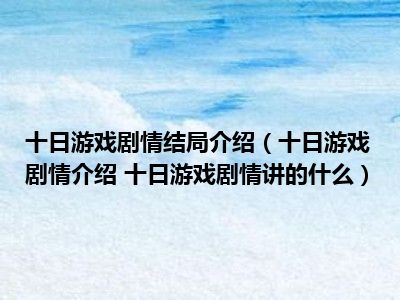 十日游戏剧情结局介绍（十日游戏剧情介绍 十日游戏剧情讲的什么）