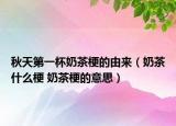 秋天第一杯奶茶梗的由来（奶茶什么梗 奶茶梗的意思）