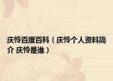 庆怜百度百科（庆怜个人资料简介 庆怜是谁）