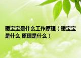 暖宝宝是什么工作原理（暖宝宝是什么 原理是什么）