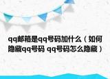 qq邮箱是qq号码加什么（如何隐藏qq号码 qq号码怎么隐藏）