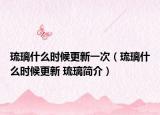 琉璃什么时候更新一次（琉璃什么时候更新 琉璃简介）