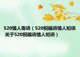 520情人寄语（520祝福语情人短语 关于520祝福语情人短语）