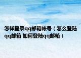 怎样登录qq邮箱帐号（怎么登陆qq邮箱 如何登陆qq邮箱）