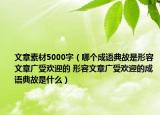 文章素材5000字（哪个成语典故是形容文章广受欢迎的 形容文章广受欢迎的成语典故是什么）