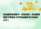 伐加偏旁组成新字一样的读音（伐加偏旁组新字再组词 汉字伐加偏旁可以组成什么字）