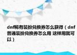 dnf稀有装扮兑换券怎么获得（dnf普通装扮兑换券怎么用 这样用就可以）