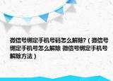 微信号绑定手机号码怎么解除?（微信号绑定手机号怎么解除 微信号绑定手机号解除方法）