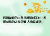 四面楚歌的主角是项羽对不对（四面楚歌的人物是谁 人物是项羽）