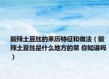 酸辣土豆丝的来历特征和做法（酸辣土豆丝是什么地方的菜 你知道吗）