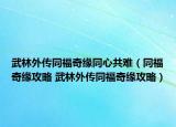 武林外传同福奇缘同心共难（同福奇缘攻略 武林外传同福奇缘攻略）