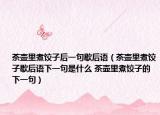 茶壶里煮饺子后一句歇后语（茶壶里煮饺子歇后语下一句是什么 茶壶里煮饺子的下一句）