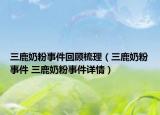 三鹿奶粉事件回顾梳理（三鹿奶粉事件 三鹿奶粉事件详情）
