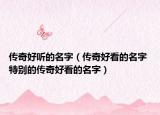 传奇好听的名字（传奇好看的名字 特别的传奇好看的名字）