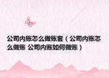 公司内账怎么做账套（公司内账怎么做账 公司内账如何做账）