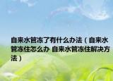 自来水管冻了有什么办法（自来水管冻住怎么办 自来水管冻住解决方法）