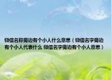 微信名称旁边有个小人什么意思（微信名字旁边有个小人代表什么 微信名字旁边有个小人意思）