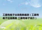 工藤有希子出场集数最新（工藤有希子出场集数 工藤有希子简介）