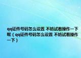 qq证件号码怎么设置 不妨试着操作一下呢（qq证件号码怎么设置 不妨试着操作一下）