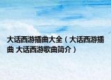 大话西游插曲大全（大话西游插曲 大话西游歌曲简介）