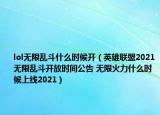 lol无限乱斗什么时候开（英雄联盟2021无限乱斗开放时间公告 无限火力什么时候上线2021）