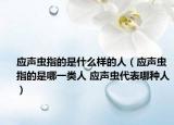 应声虫指的是什么样的人（应声虫指的是哪一类人 应声虫代表哪种人）