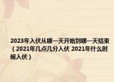 2023年入伏从哪一天开始到哪一天结束（2021年几点几分入伏 2021年什么时候入伏）