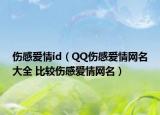 伤感爱情id（QQ伤感爱情网名大全 比较伤感爱情网名）