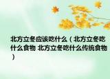 北方立冬应该吃什么（北方立冬吃什么食物 北方立冬吃什么传统食物）