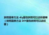烘焙简单方法 diy面包烘焙可以这样做嘛（烘焙简单方法 DIY面包烘焙可以这样做）