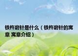 铁杵磨针是什么（铁杵磨针的寓意 寓意介绍）